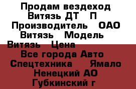 Продам вездеход Витязь ДТ-10П › Производитель ­ ОАО Витязь › Модель ­ Витязь › Цена ­ 4 750 000 - Все города Авто » Спецтехника   . Ямало-Ненецкий АО,Губкинский г.
